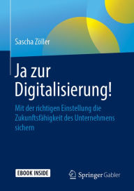 Title: Ja zur Digitalisierung!: Mit der richtigen Einstellung die Zukunftsfähigkeit des Unternehmens sichern, Author: Sascha Zöller