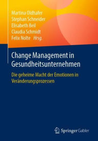 Title: Change Management in Gesundheitsunternehmen: Die geheime Macht der Emotionen in Verï¿½nderungsprozessen, Author: Martina Oldhafer