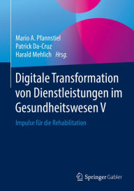 Title: Digitale Transformation von Dienstleistungen im Gesundheitswesen V: Impulse für die Rehabilitation, Author: Mario A. Pfannstiel