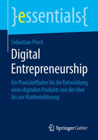 Title: Digital Entrepreneurship: Ein Praxisleitfaden für die Entwicklung eines digitalen Produkts von der Idee bis zur Markteinführung, Author: Sebastian Pioch