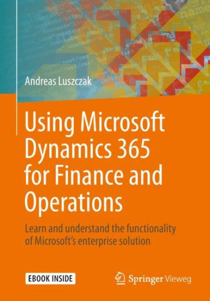 Using Microsoft Dynamics 365 for Finance and Operations: Learn and understand the functionality of Microsoft's enterprise solution
