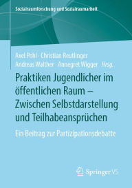 Title: Praktiken Jugendlicher im öffentlichen Raum - Zwischen Selbstdarstellung und Teilhabeansprüchen: Ein Beitrag zur Partizipationsdebatte, Author: Axel Pohl