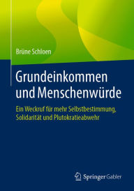 Title: Grundeinkommen und Menschenwürde: Ein Weckruf für mehr Selbstbestimmung, Solidarität und Plutokratieabwehr, Author: Brüne Schloen