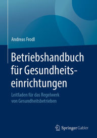 Title: Betriebshandbuch für Gesundheitseinrichtungen: Leitfaden für das Regelwerk von Gesundheitsbetrieben, Author: Andreas Frodl