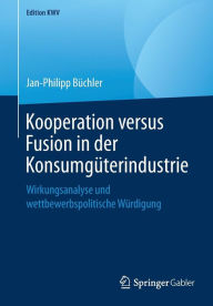 Title: Kooperation versus Fusion in der Konsumgï¿½terindustrie: Wirkungsanalyse und wettbewerbspolitische Wï¿½rdigung, Author: Jan-Philipp Bïchler