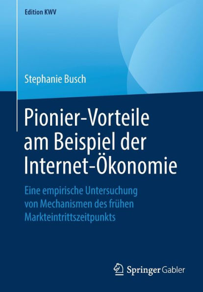 Pionier-Vorteile am Beispiel der Internet-ï¿½konomie: Eine empirische Untersuchung von Mechanismen des frï¿½hen Markteintrittszeitpunkts