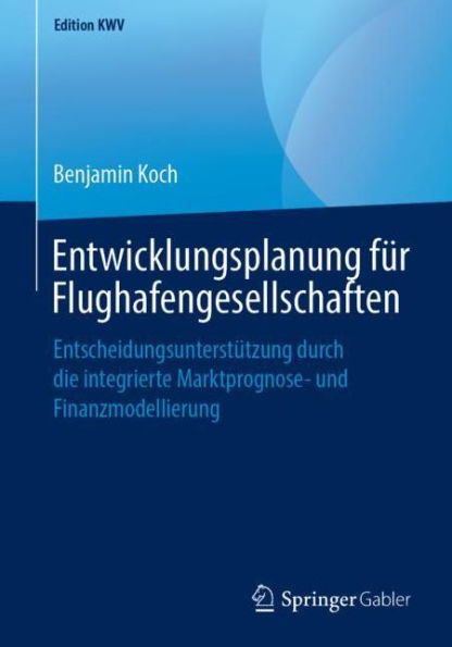 Entwicklungsplanung fï¿½r Flughafengesellschaften: Entscheidungsunterstï¿½tzung durch die integrierte Marktprognose- und Finanzmodellierung