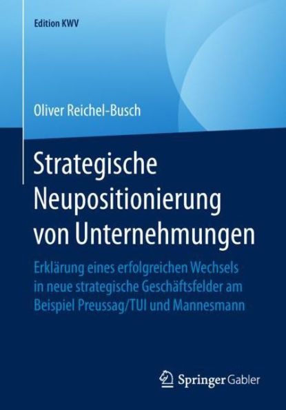 Strategische Neupositionierung von Unternehmungen: Erklï¿½rung eines erfolgreichen Wechsels in neue strategische Geschï¿½ftsfelder am Beispiel Preussag/TUI und Mannesmann