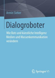 Title: Dialogroboter: Wie Bots und künstliche Intelligenz Medien und Massenkommunikation verändern, Author: Armin Sieber