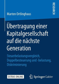 Title: ï¿½bertragung einer Kapitalgesellschaft auf die nï¿½chste Generation: Steuerbelastungsvergleich, Doppelbesteuerung und -belastung, Diskriminierung, Author: Marten Ortlinghaus