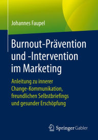 Title: Burnout-Prävention und -Intervention im Marketing: Anleitung zu innerer Change-Kommunikation, freundlichen Selbstbriefings und gesunder Erschöpfung, Author: Johannes Faupel