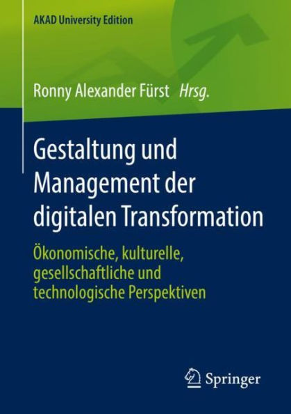 Gestaltung und Management der digitalen Transformation: ï¿½konomische, kulturelle, gesellschaftliche und technologische Perspektiven