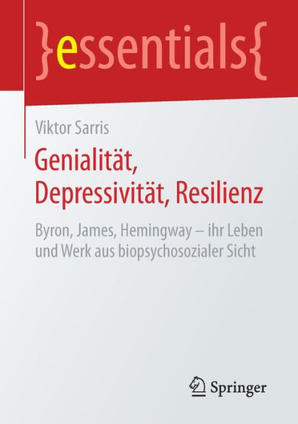 Genialitï¿½t, Depressivitï¿½t, Resilienz: Byron, James, Hemingway - ihr Leben und Werk aus biopsychosozialer Sicht