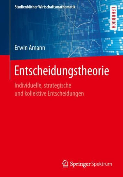 Entscheidungstheorie: Individuelle, strategische und kollektive Entscheidungen