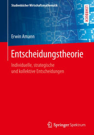 Title: Entscheidungstheorie: Individuelle, strategische und kollektive Entscheidungen, Author: Erwin Amann