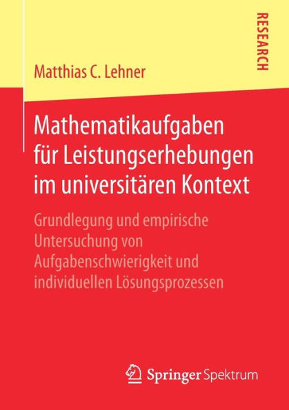 Mathematikaufgaben fï¿½r Leistungserhebungen im universitï¿½ren Kontext: Grundlegung und empirische Untersuchung von Aufgabenschwierigkeit und individuellen Lï¿½sungsprozessen