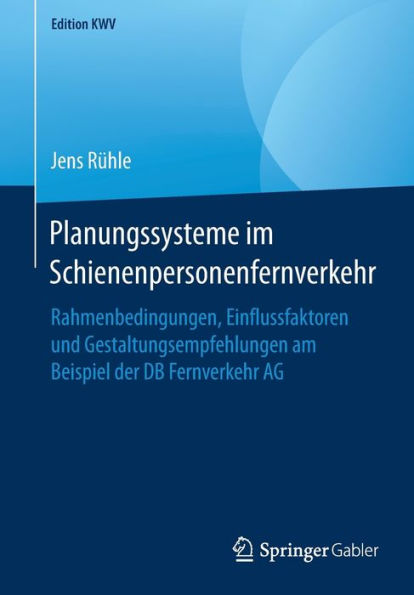 Planungssysteme im Schienenpersonenfernverkehr: Rahmenbedingungen, Einflussfaktoren und Gestaltungsempfehlungen am Beispiel der DB Fernverkehr AG