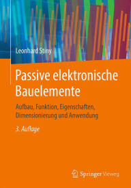Title: Passive elektronische Bauelemente: Aufbau, Funktion, Eigenschaften, Dimensionierung und Anwendung, Author: Leonhard Stiny