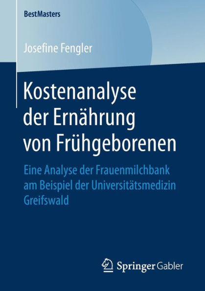 Kostenanalyse der Ernï¿½hrung von Frï¿½hgeborenen: Eine Analyse der Frauenmilchbank am Beispiel der Universitï¿½tsmedizin Greifswald