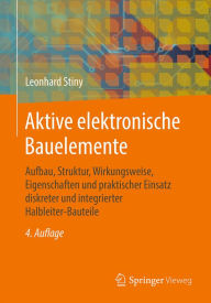 Title: Aktive elektronische Bauelemente: Aufbau, Struktur, Wirkungsweise, Eigenschaften und praktischer Einsatz diskreter und integrierter Halbleiter-Bauteile, Author: Leonhard Stiny