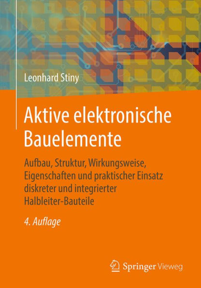 Aktive elektronische Bauelemente: Aufbau, Struktur, Wirkungsweise, Eigenschaften und praktischer Einsatz diskreter und integrierter Halbleiter-Bauteile