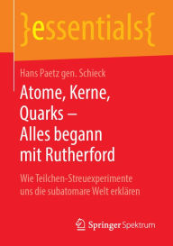 Title: Atome, Kerne, Quarks - Alles begann mit Rutherford: Wie Teilchen-Streuexperimente uns die subatomare Welt erklären, Author: Hans Paetz gen. Schieck
