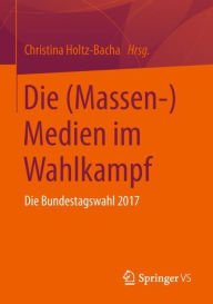 Title: Die (Massen-)Medien im Wahlkampf: Die Bundestagswahl 2017, Author: Christina Holtz-Bacha