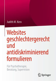 Title: Websites geschlechtergerecht und antidiskriminierend formulieren: Für Psychotherapie, Beratung, Supervision, Author: Judith M. Kero