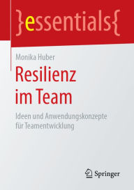 Title: Resilienz im Team: Ideen und Anwendungskonzepte für Teamentwicklung, Author: Monika Huber