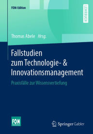 Title: Fallstudien zum Technologie- & Innovationsmanagement: Praxisfälle zur Wissensvertiefung, Author: Thomas Abele
