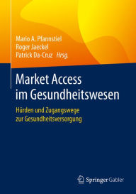 Title: Market Access im Gesundheitswesen: Hürden und Zugangswege zur Gesundheitsversorgung, Author: Mario A. Pfannstiel