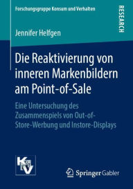 Title: Die Reaktivierung von inneren Markenbildern am Point-of-Sale: Eine Untersuchung des Zusammenspiels von Out-of-Store-Werbung und Instore-Displays, Author: Jennifer Helfgen