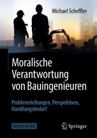 Title: Moralische Verantwortung von Bauingenieuren: Problemstellungen, Perspektiven, Handlungsbedarf, Author: Michael Scheffler