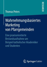 Title: Wahrnehmungsbasiertes Marketing von Pfarrgemeinden: Eine praxisorientierte Bestandsaufnahme am Beispiel katholischer Akademiker und Studenten, Author: Thomas Peters