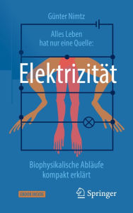 Title: Alles Leben hat nur eine Quelle: Elektrizität: Biophysikalische Abläufe kompakt erklärt, Author: Günter Nimtz