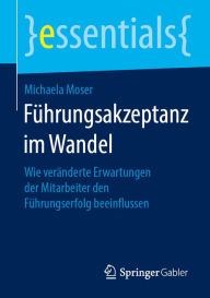 Title: Führungsakzeptanz im Wandel: Wie veränderte Erwartungen der Mitarbeiter den Führungserfolg beeinflussen, Author: Michaela Moser