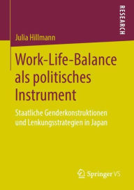 Title: Work-Life-Balance als politisches Instrument: Staatliche Genderkonstruktionen und Lenkungsstrategien in Japan, Author: Julia Hillmann