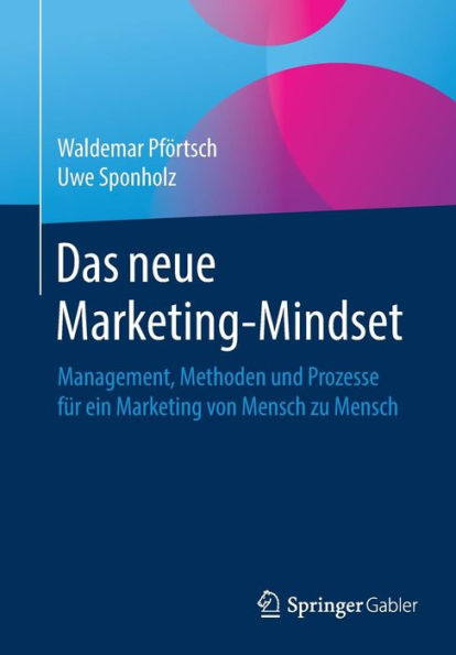 Das neue Marketing-Mindset: Management, Methoden und Prozesse fï¿½r ein Marketing von Mensch zu