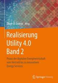 Title: Realisierung Utility 4.0 Band 2: Praxis der digitalen Energiewirtschaft vom Vertrieb bis zu innovativen Energy Services, Author: Oliver D. Doleski