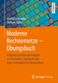 Title: Moderne Rechnernetze - Übungsbuch: Aufgaben und Musterlösungen zu Protokollen, Standards und Apps in kombinierten Netzwerken, Author: Andriy Luntovskyy