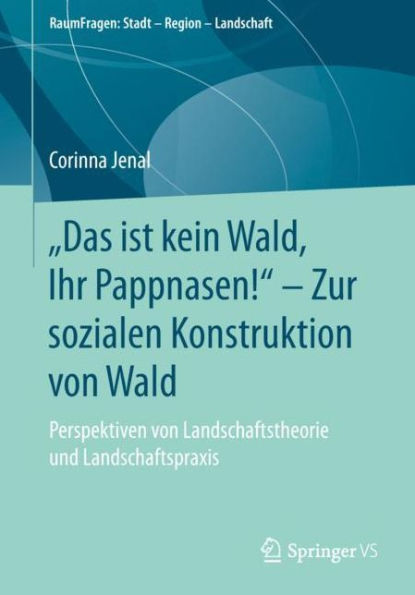 "Das ist kein Wald, Ihr Pappnasen!" - Zur sozialen Konstruktion von Wald: Perspektiven von Landschaftstheorie und Landschaftspraxis