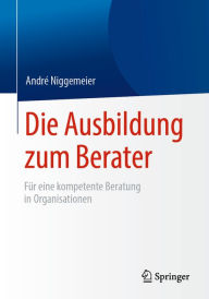 Title: Die Ausbildung zum Berater: Für eine kompetente Beratung in Organisationen, Author: André Niggemeier