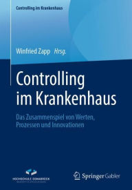 Title: Controlling im Krankenhaus: Das Zusammenspiel von Werten, Prozessen und Innovationen, Author: Winfried Zapp