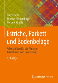 Title: Estriche, Parkett und Bodenbeläge: Arbeitshilfen für die Planung, Ausführung und Beurteilung, Author: Harry Timm