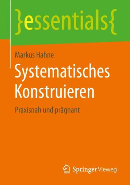 Systematisches Konstruieren: Praxisnah und prägnant