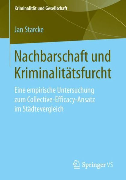 Nachbarschaft und Kriminalitï¿½tsfurcht: Eine empirische Untersuchung zum Collective-Efficacy-Ansatz im Stï¿½dtevergleich