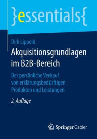 Title: Akquisitionsgrundlagen im B2B-Bereich: Der persönliche Verkauf von erklärungsbedürftigen Produkten und Leistungen, Author: Dirk Lippold