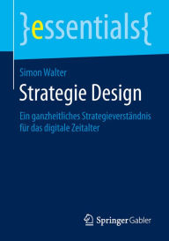 Title: Strategie Design: Ein ganzheitliches Strategieverständnis für das digitale Zeitalter, Author: Simon Walter