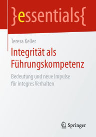 Title: Integrität als Führungskompetenz: Bedeutung und neue Impulse für integres Verhalten, Author: Teresa Keller