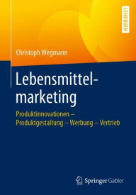 Title: Lebensmittelmarketing: Produktinnovationen - Produktgestaltung - Werbung - Vertrieb, Author: Christoph Wegmann